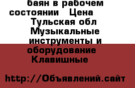 баян в рабочем состоянии › Цена ­ 800 - Тульская обл. Музыкальные инструменты и оборудование » Клавишные   